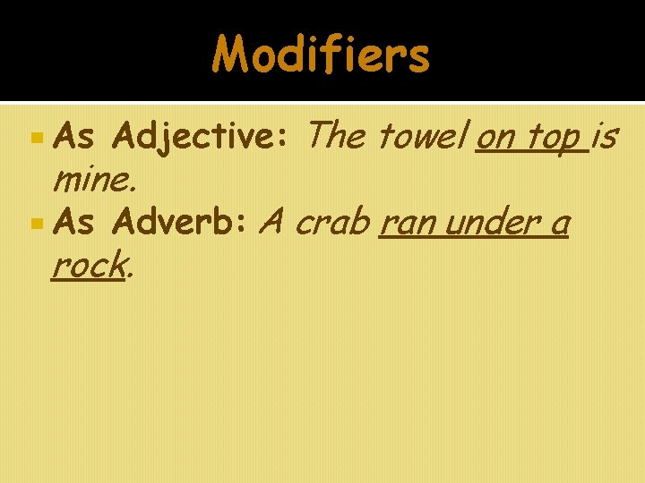 Modifiers As Adjective: The towel on top is As Adverb: A crab ran under