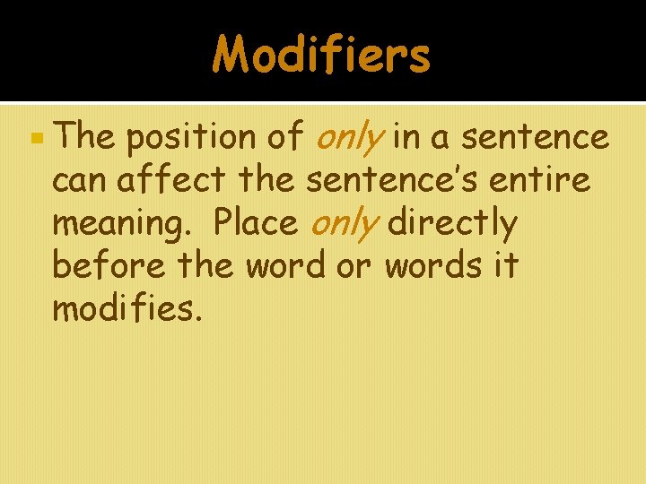 Modifiers position of only in a sentence can affect the sentence’s entire meaning. Place