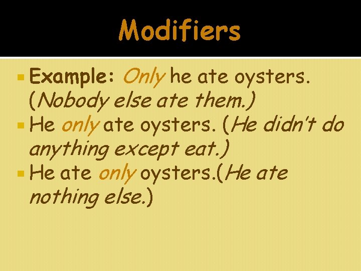 Modifiers Only he ate oysters. (Nobody else ate them. ) He only ate oysters.