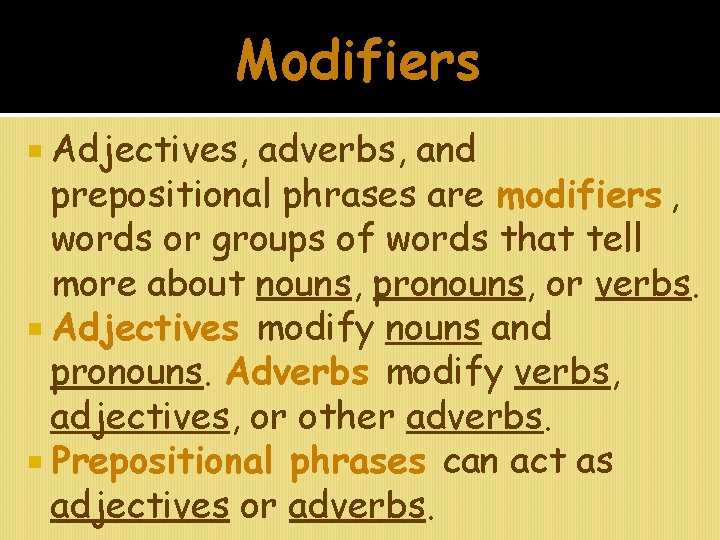 Modifiers Adjectives, adverbs, and prepositional phrases are modifiers , words or groups of words