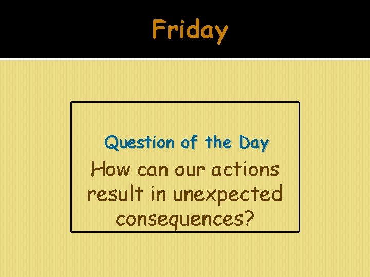 Friday Question of the Day How can our actions result in unexpected consequences? 