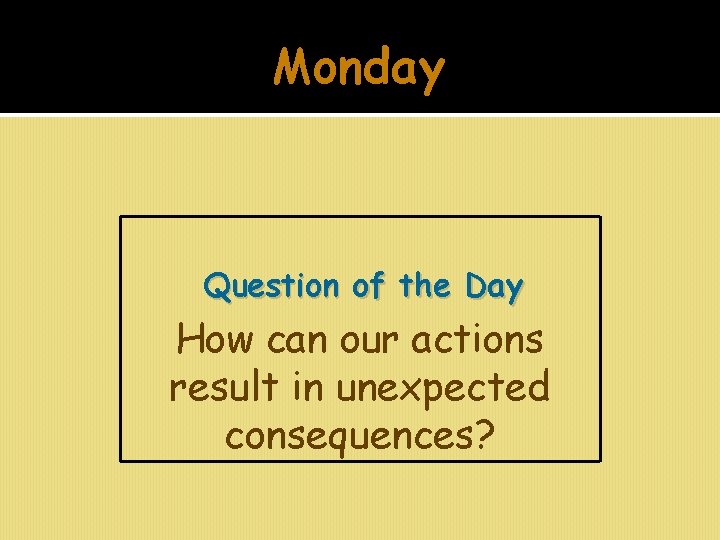 Monday Question of the Day How can our actions result in unexpected consequences? 