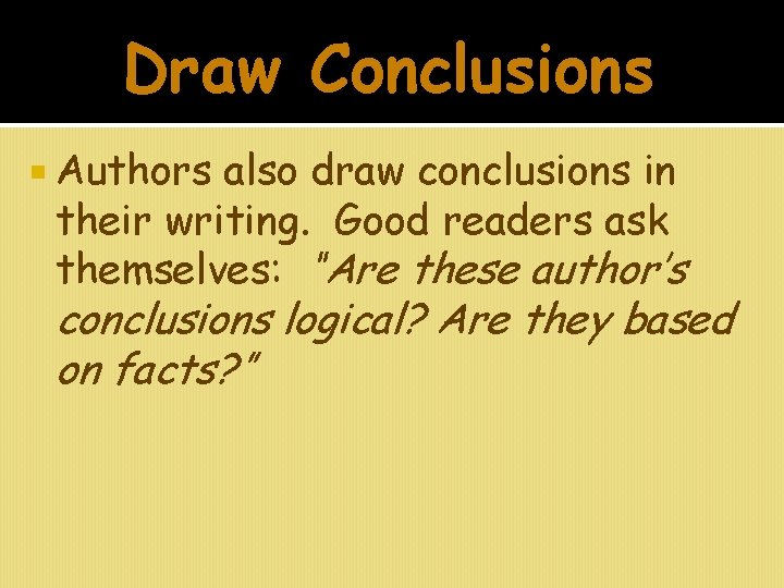 Draw Conclusions Authors also draw conclusions in their writing. Good readers ask themselves: “Are