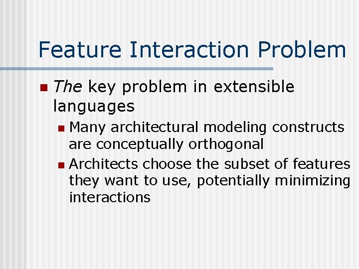 Feature Interaction Problem n The key problem in extensible languages Many architectural modeling constructs