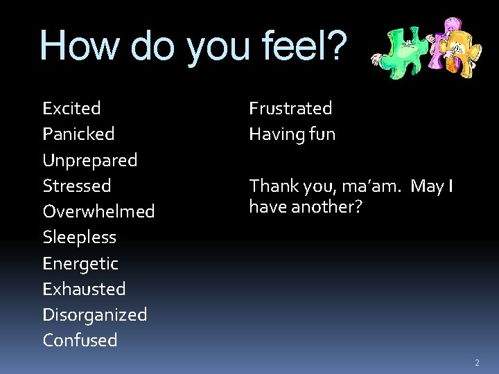 How do you feel? Excited Panicked Unprepared Stressed Overwhelmed Sleepless Energetic Exhausted Disorganized Confused