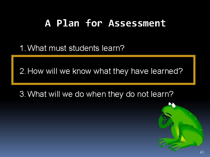 A Plan for Assessment 1. What must students learn? 2. How will we know