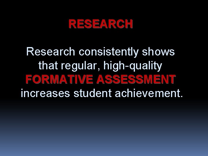 RESEARCH Research consistently shows that regular, high-quality FORMATIVE ASSESSMENT increases student achievement. 