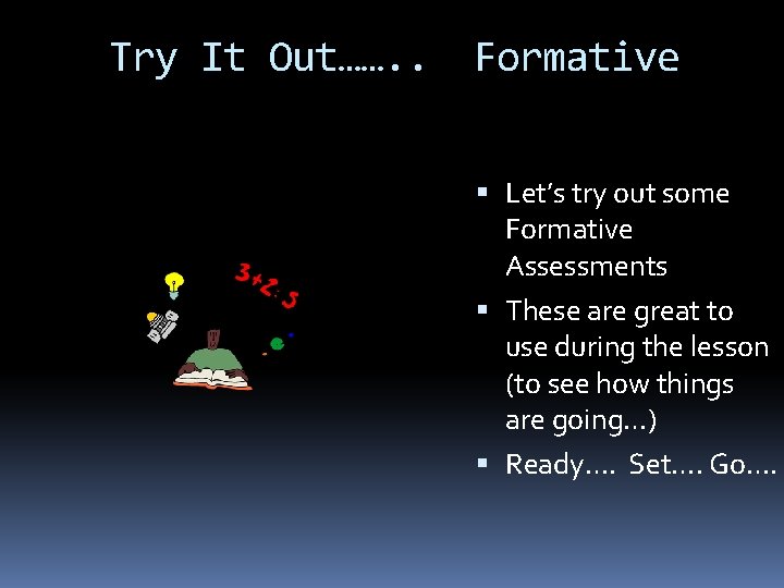 Try It Out……. . Formative Let’s try out some Formative Assessments These are great