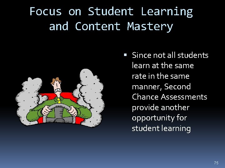 Focus on Student Learning and Content Mastery Since not all students learn at the