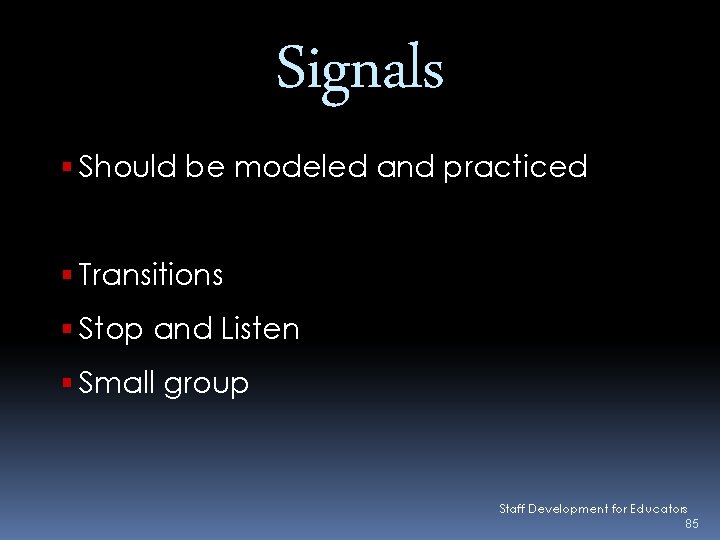 Signals Should be modeled and practiced Transitions Stop and Listen Small group Staff Development