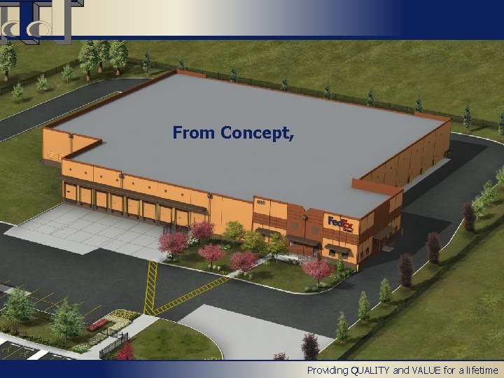From Concept, Providing QUALITY and VALUE for a lifetime From Concept, Providing QUALITY and VALUE for a lifetime