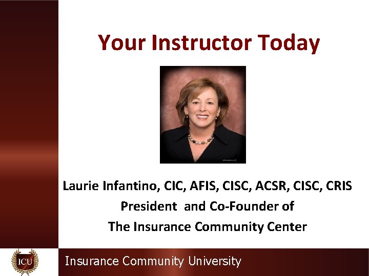 Your Instructor Today Laurie Infantino, CIC, AFIS, CISC, ACSR, CISC, CRIS President and Co-Founder