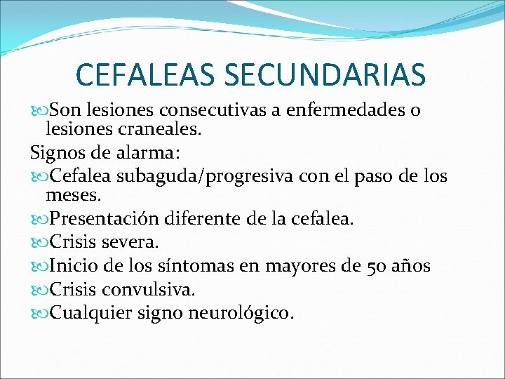 CEFALEAS SECUNDARIAS Son lesiones consecutivas a enfermedades o lesiones craneales. Signos de alarma: Cefalea