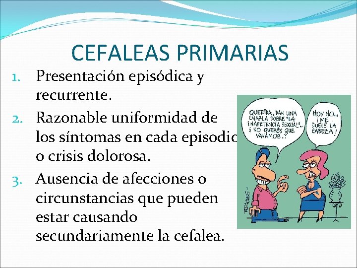 CEFALEAS PRIMARIAS 1. Presentación episódica y recurrente. 2. Razonable uniformidad de los síntomas en