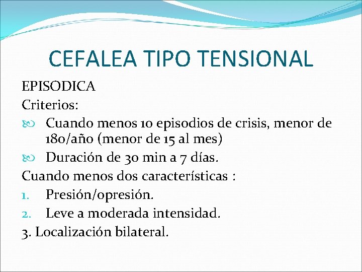 CEFALEA TIPO TENSIONAL EPISODICA Criterios: Cuando menos 10 episodios de crisis, menor de 180/año