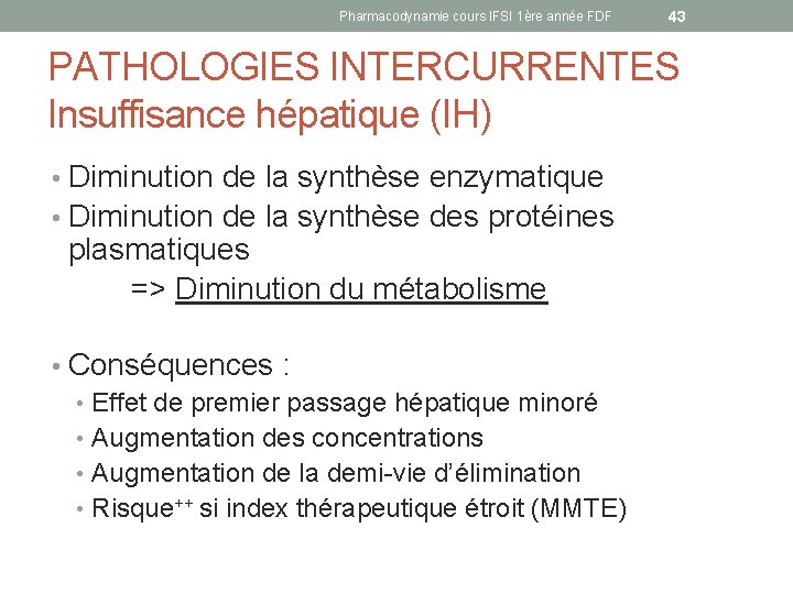 Pharmacodynamie cours IFSI 1ère année FDF 43 PATHOLOGIES INTERCURRENTES Insuffisance hépatique (IH) • Diminution