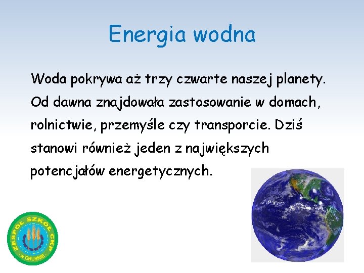 Energia wodna Woda pokrywa aż trzy czwarte naszej planety. Od dawna znajdowała zastosowanie w