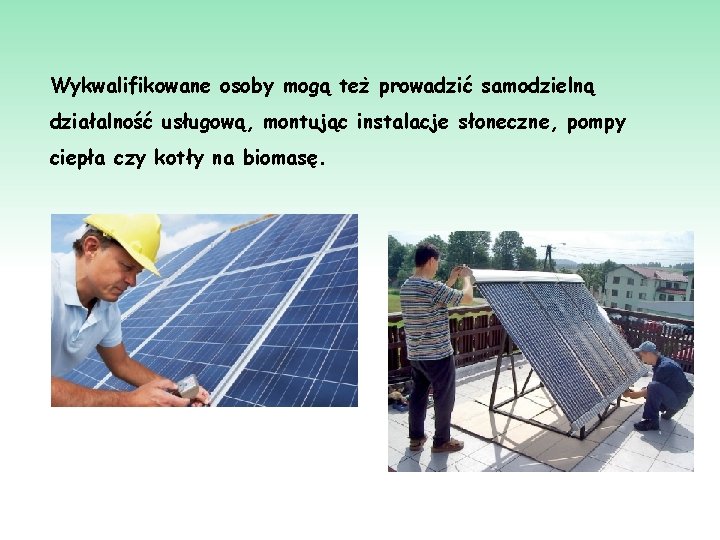 Wykwalifikowane osoby mogą też prowadzić samodzielną działalność usługową, montując instalacje słoneczne, pompy ciepła czy