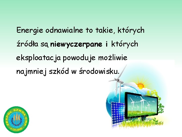 Energie odnawialne to takie, których źródła są niewyczerpane i których eksploatacja powoduje możliwie najmniej