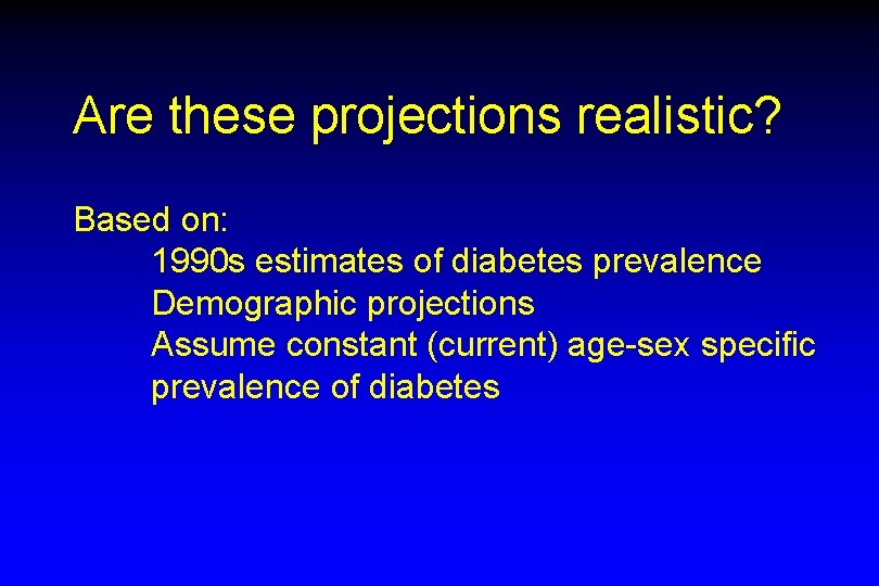 Are these projections realistic? Based on: 1990 s estimates of diabetes prevalence Demographic projections