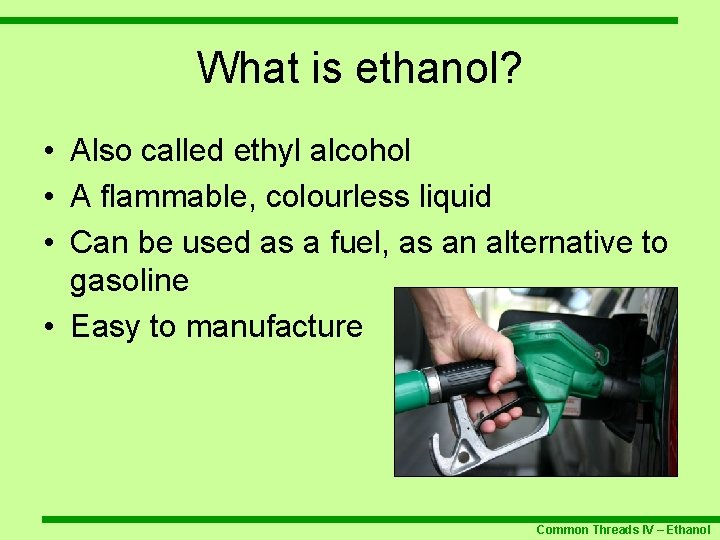 What is ethanol? • Also called ethyl alcohol • A flammable, colourless liquid •