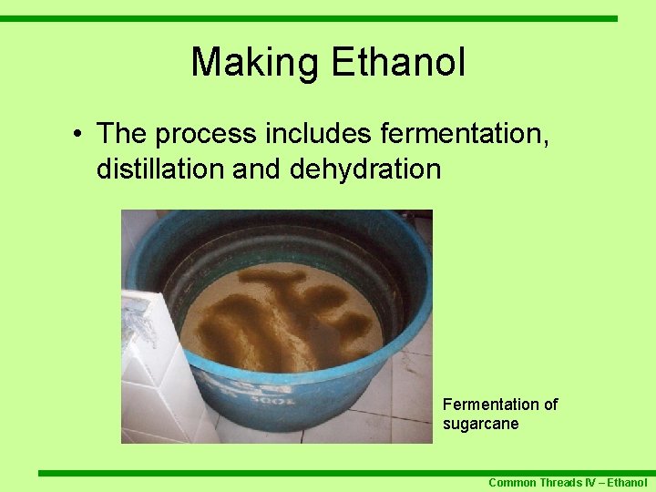 Making Ethanol • The process includes fermentation, distillation and dehydration Fermentation of sugarcane Common