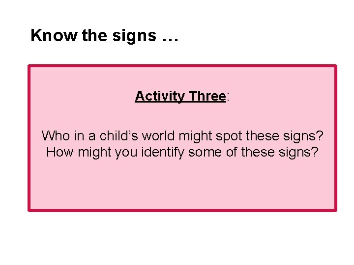 Know the signs … Activity Three: Who in a child’s world might spot these