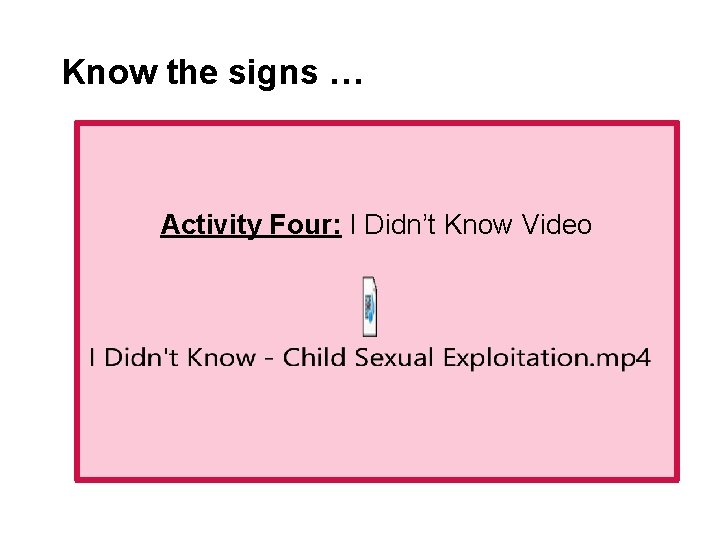 Know the signs … Activity Four: I Didn’t Know Video 
