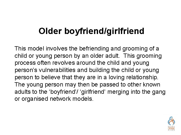 Older boyfriend/girlfriend This model involves the befriending and grooming of a child or young