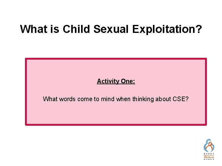 What is Child Sexual Exploitation? Activity One: What words come to mind when thinking