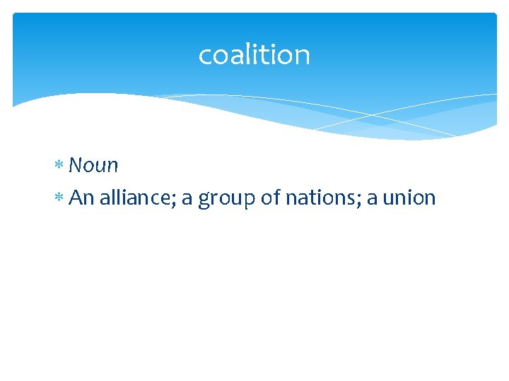 coalition Noun An alliance; a group of nations; a union 