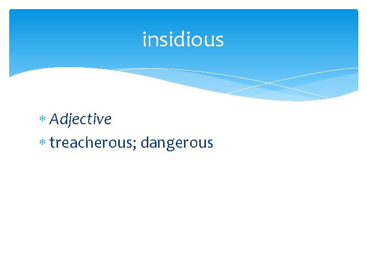 insidious Adjective treacherous; dangerous 