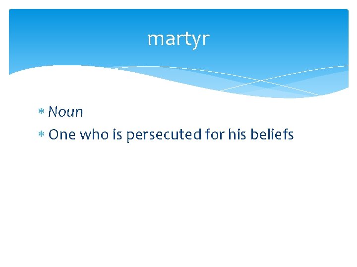 martyr Noun One who is persecuted for his beliefs 