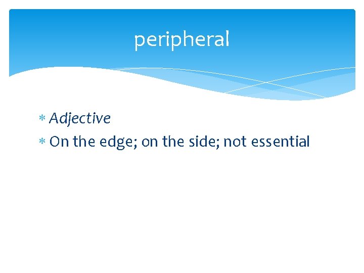 peripheral Adjective On the edge; on the side; not essential 
