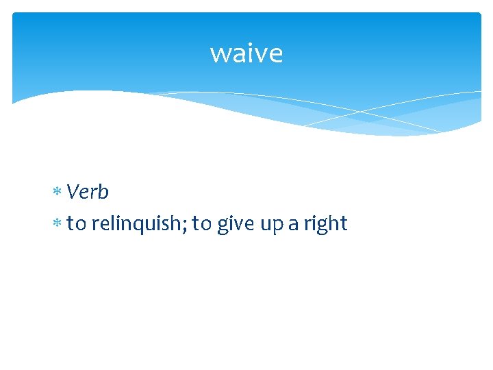 waive Verb to relinquish; to give up a right 