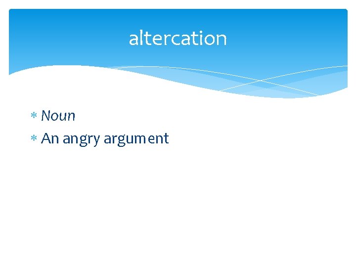 altercation Noun An angry argument 