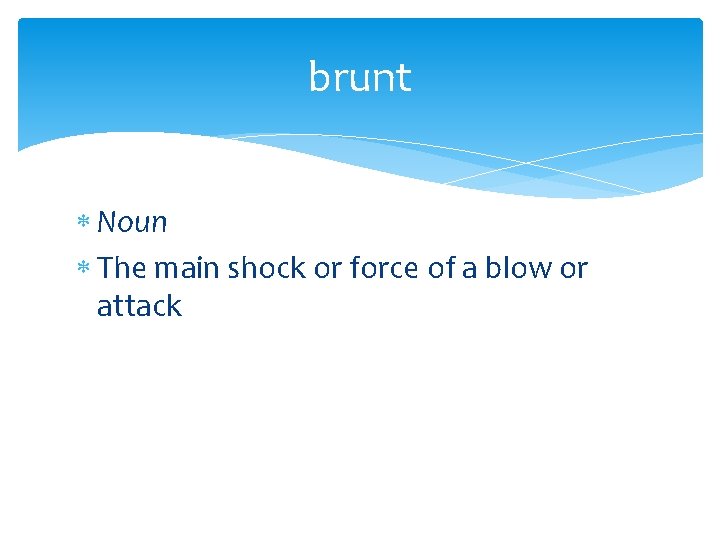 brunt Noun The main shock or force of a blow or attack 