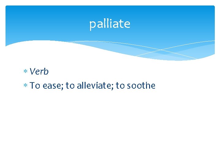 palliate Verb To ease; to alleviate; to soothe 