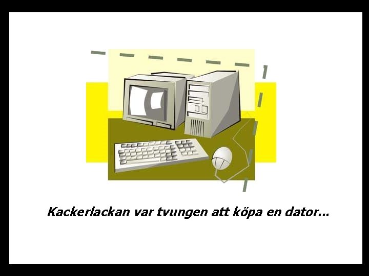 Kackerlackan var tvungen att köpa en dator. . . 