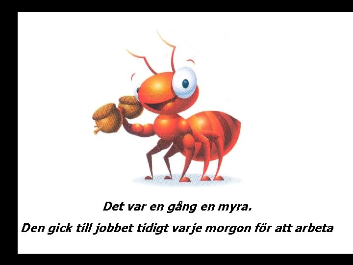 Det var en gång en myra. Den gick till jobbet tidigt varje morgon för