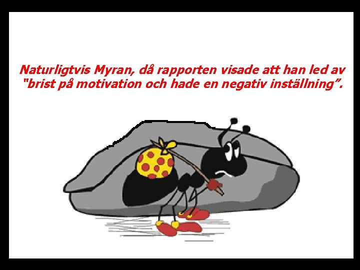 Naturligtvis Myran, då rapporten visade att han led av “brist på motivation och hade