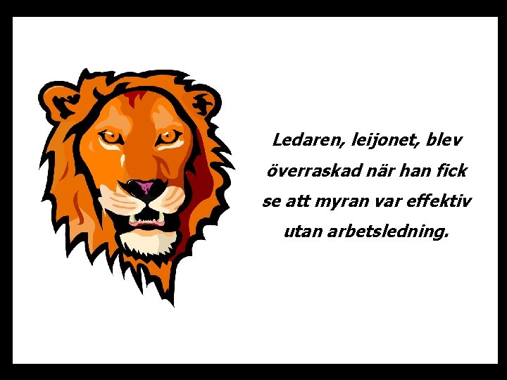 Ledaren, leijonet, blev överraskad när han fick se att myran var effektiv utan arbetsledning.