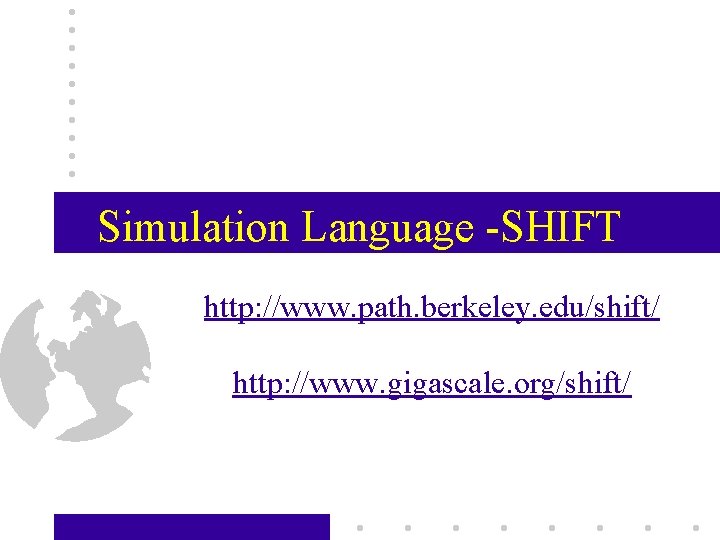 Simulation Language -SHIFT http: //www. path. berkeley. edu/shift/ http: //www. gigascale. org/shift/ for Lambda-SHIFT