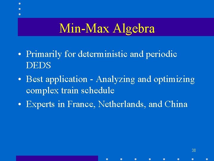 Min-Max Algebra • Primarily for deterministic and periodic DEDS • Best application - Analyzing