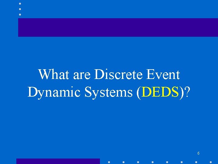 What are Discrete Event Dynamic Systems (DEDS)? 6 