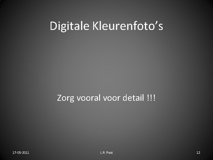 Digitale Kleurenfoto’s Zorg vooral voor detail !!! 17 -05 -2011 L. R. Post 12