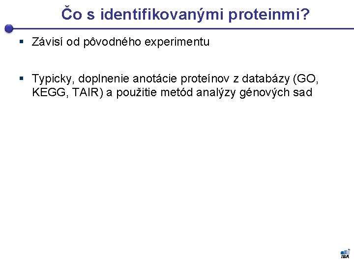 Čo s identifikovanými proteinmi? § Závisí od pôvodného experimentu § Typicky, doplnenie anotácie proteínov