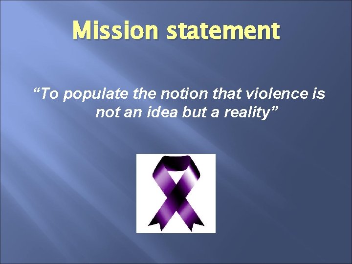 Mission statement “To populate the notion that violence is not an idea but a