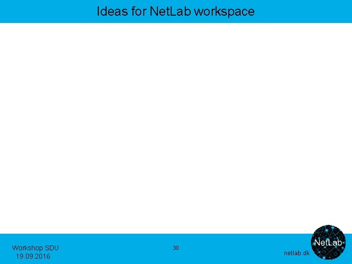 Ideas for Net. Lab workspace Workshop SDU 19. 09. 2016 30 netlab. dk 