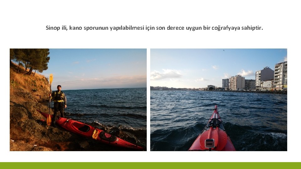 Sinop ili, kano sporunun yapılabilmesi için son derece uygun bir coğrafyaya sahiptir. 
